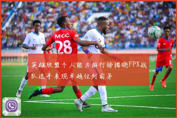 英雄联盟个人能力排行榜揭晓FPX战队选手表现卓越位列前茅
