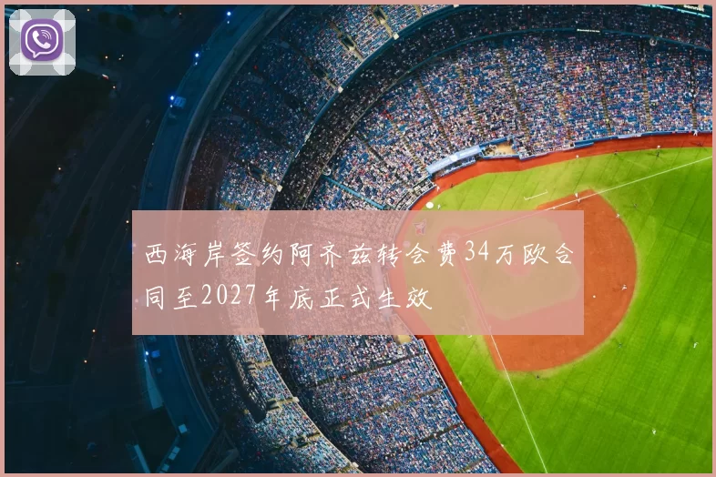 西海岸签约阿齐兹转会费34万欧合同至2027年底正式生效