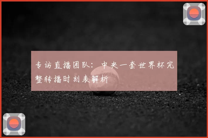 专访直播团队:中央一套世界杯完整转播时刻表解析